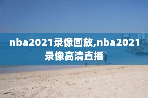 nba2021录像回放,nba2021录像高清直播