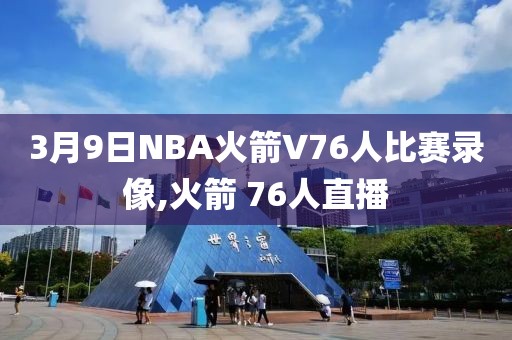 3月9日NBA火箭V76人比赛录像,火箭 76人直播