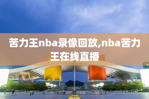 苦力王nba录像回放,nba苦力王在线直播