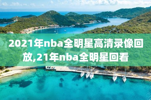 2021年nba全明星高清录像回放,21年nba全明星回看