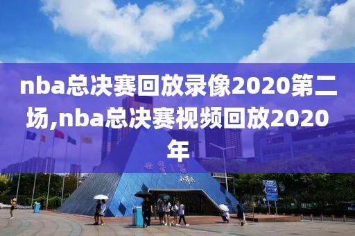 nba总决赛回放录像2020第二场,nba总决赛视频回放2020年