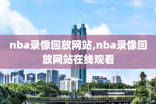 nba录像回放网站,nba录像回放网站在线观看