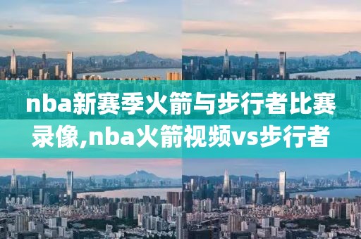 nba新赛季火箭与步行者比赛录像,nba火箭视频vs步行者