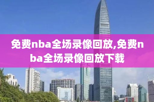 免费nba全场录像回放,免费nba全场录像回放下载