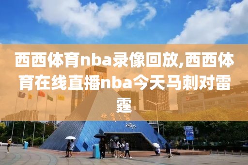 西西体育nba录像回放,西西体育在线直播nba今天马刺对雷霆