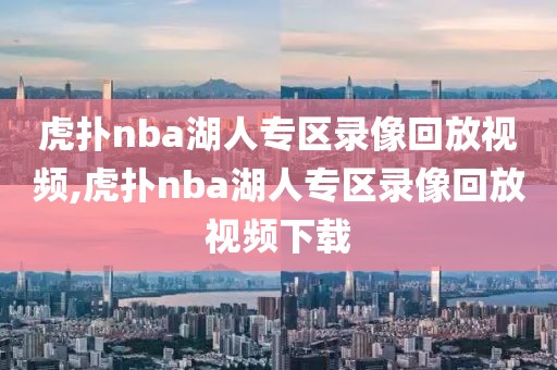 虎扑nba湖人专区录像回放视频,虎扑nba湖人专区录像回放视频下载