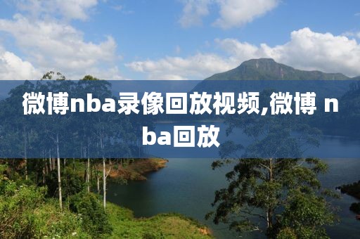 微博nba录像回放视频,微博 nba回放