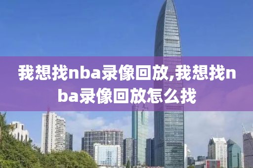 我想找nba录像回放,我想找nba录像回放怎么找