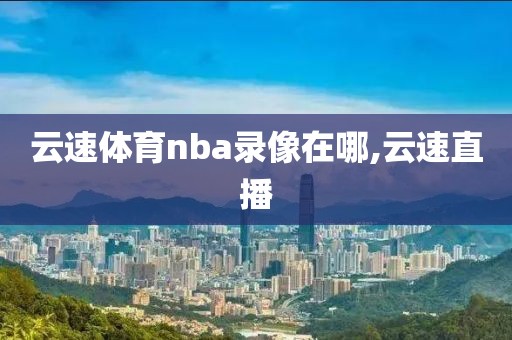 云速体育nba录像在哪,云速直播