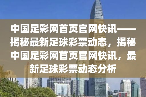 中国足彩网首页官网快讯——揭秘最新足球彩票动态，揭秘中国足彩网首页官网快讯，最新足球彩票动态分析