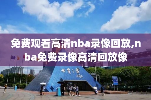 免费观看高清nba录像回放,nba免费录像高清回放像