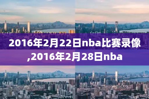 2016年2月22日nba比赛录像,2016年2月28日nba