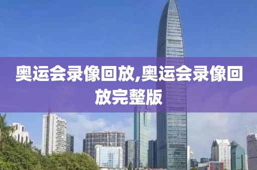 奥运会录像回放,奥运会录像回放完整版