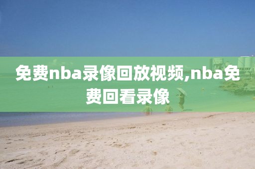 免费nba录像回放视频,nba免费回看录像