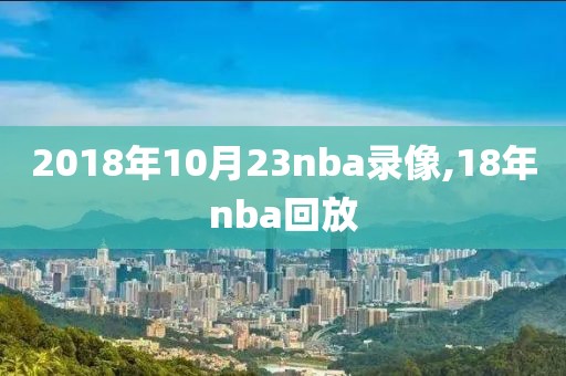 2018年10月23nba录像,18年nba回放