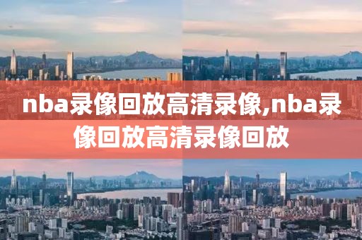 nba录像回放高清录像,nba录像回放高清录像回放