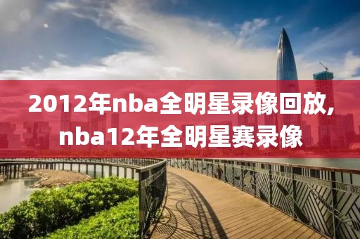 2012年nba全明星录像回放,nba12年全明星赛录像