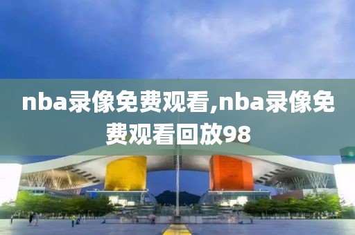 nba录像免费观看,nba录像免费观看回放98