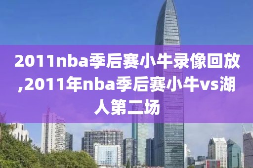 2011nba季后赛小牛录像回放,2011年nba季后赛小牛vs湖人第二场