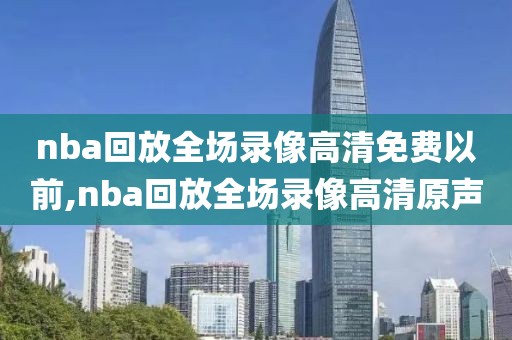 nba回放全场录像高清免费以前,nba回放全场录像高清原声