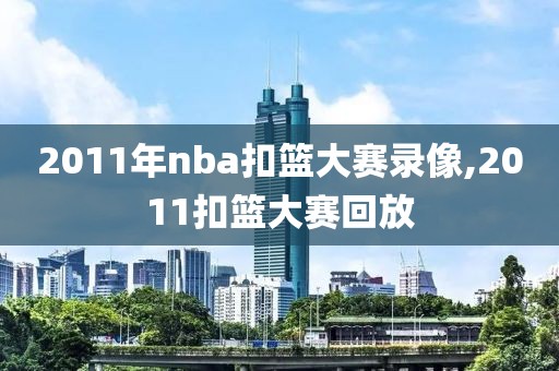 2011年nba扣篮大赛录像,2011扣篮大赛回放