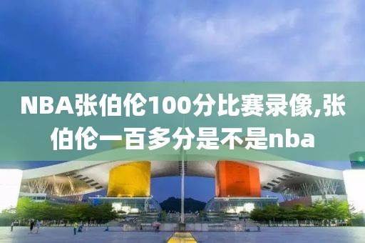 NBA张伯伦100分比赛录像,张伯伦一百多分是不是nba