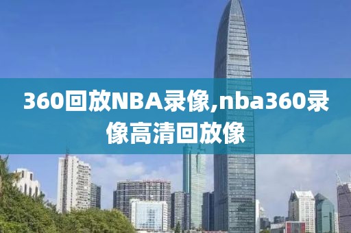 360回放NBA录像,nba360录像高清回放像