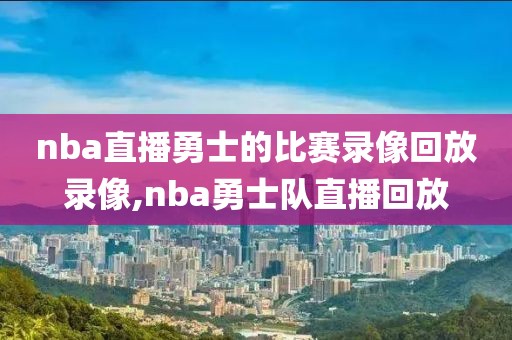 nba直播勇士的比赛录像回放录像,nba勇士队直播回放