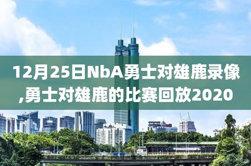 12月25日NbA勇士对雄鹿录像,勇士对雄鹿的比赛回放2020