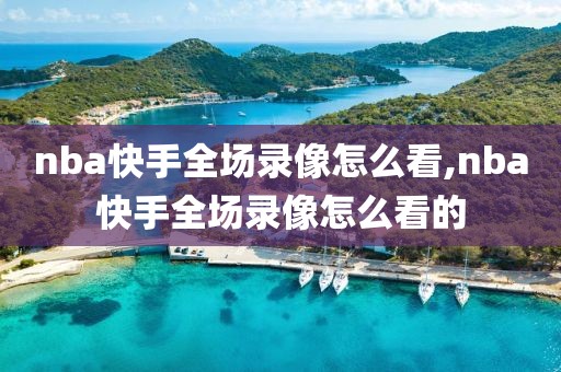 nba快手全场录像怎么看,nba快手全场录像怎么看的