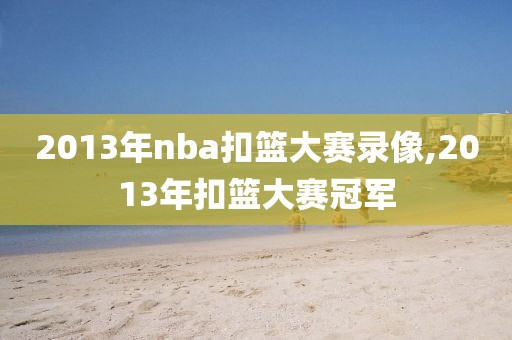 2013年nba扣篮大赛录像,2013年扣篮大赛冠军