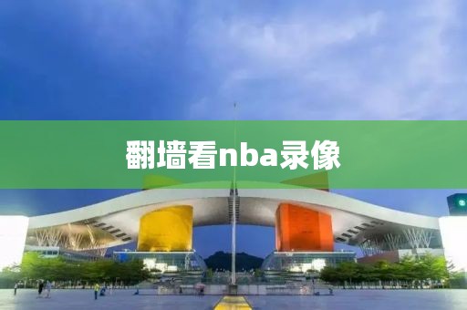 翻墙看nba录像