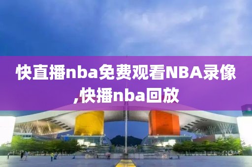 快直播nba免费观看NBA录像,快播nba回放