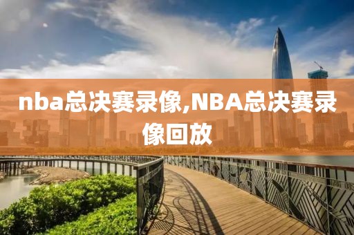 nba总决赛录像,NBA总决赛录像回放