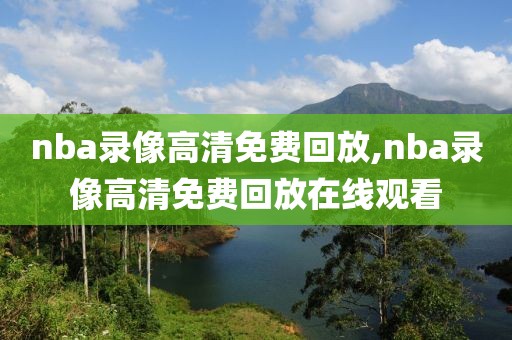 nba录像高清免费回放,nba录像高清免费回放在线观看