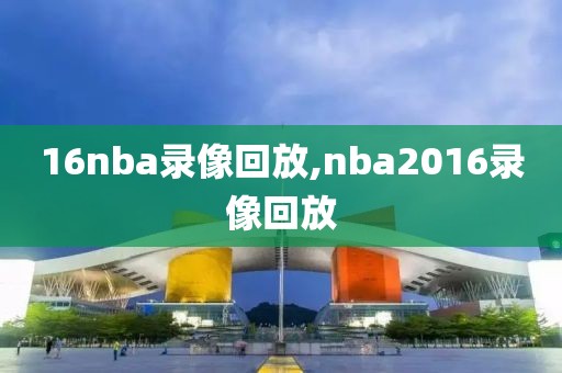 16nba录像回放,nba2016录像回放