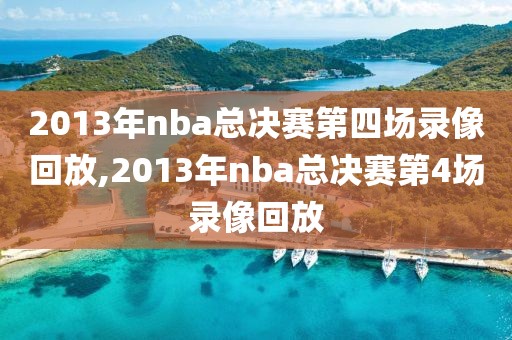 2013年nba总决赛第四场录像回放,2013年nba总决赛第4场录像回放