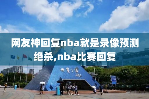 网友神回复nba就是录像预测绝杀,nba比赛回复