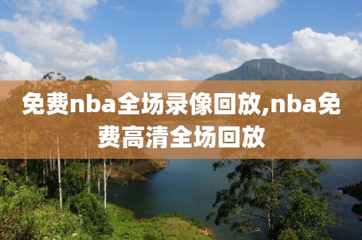 免费nba全场录像回放,nba免费高清全场回放