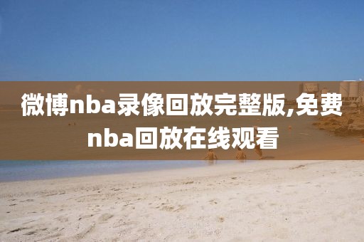 微博nba录像回放完整版,免费nba回放在线观看