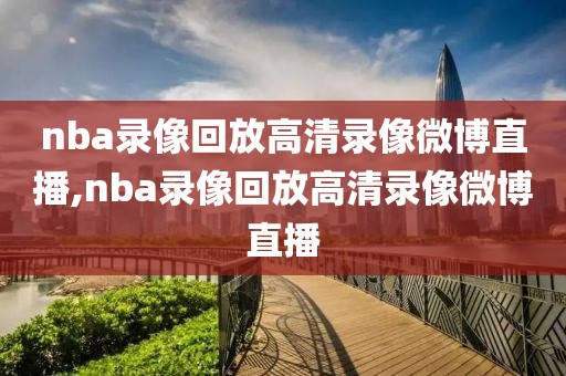 nba录像回放高清录像微博直播,nba录像回放高清录像微博直播