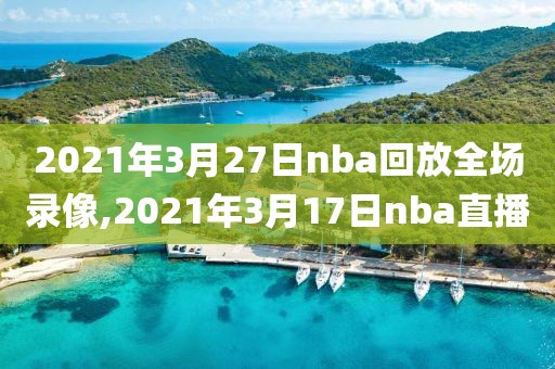 2021年3月27日nba回放全场录像,2021年3月17日nba直播