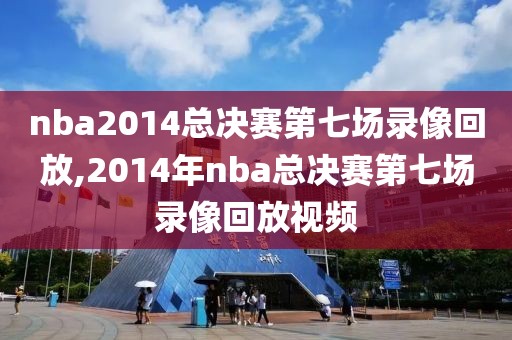 nba2014总决赛第七场录像回放,2014年nba总决赛第七场录像回放视频