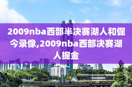 2009nba西部半决赛湖人和倔今录像,2009nba西部决赛湖人掘金