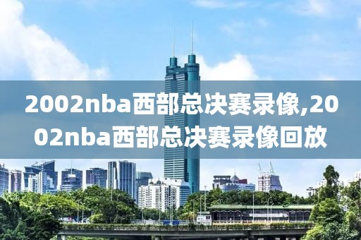 2002nba西部总决赛录像,2002nba西部总决赛录像回放