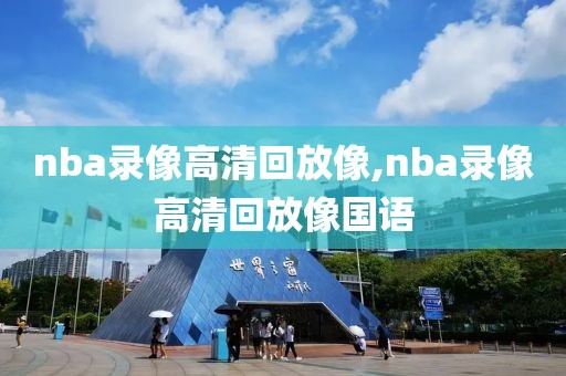 nba录像高清回放像,nba录像高清回放像国语