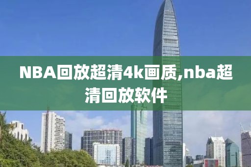 NBA回放超清4k画质,nba超清回放软件