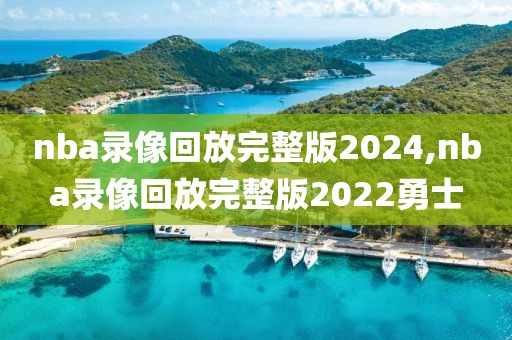 nba录像回放完整版2024,nba录像回放完整版2022勇士