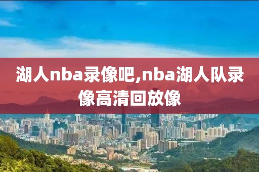 湖人nba录像吧,nba湖人队录像高清回放像