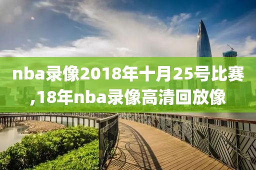 nba录像2018年十月25号比赛,18年nba录像高清回放像